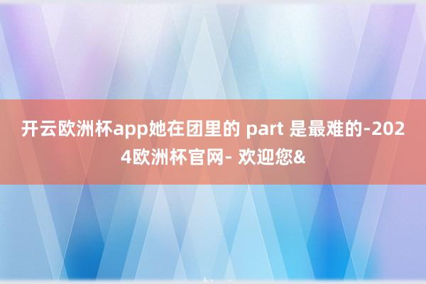 开云欧洲杯app她在团里的 part 是最难的-2024欧洲