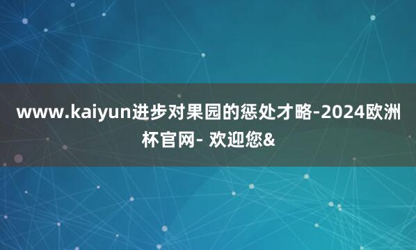 www.kaiyun进步对果园的惩处才略-2024欧洲杯官网