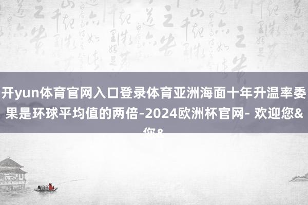 开yun体育官网入口登录体育亚洲海面十年升温率委果是环球平均