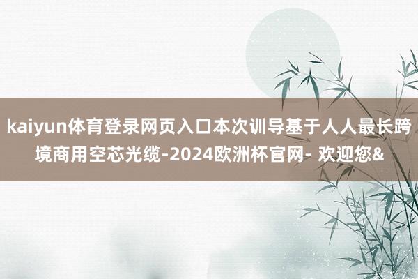 kaiyun体育登录网页入口本次训导基于人人最长跨境商用空芯