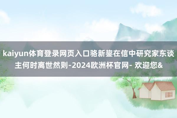 kaiyun体育登录网页入口骆新鋆在信中研究家东谈主何时离世