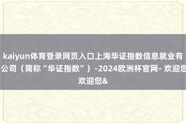 kaiyun体育登录网页入口上海华证指数信息就业有限公司（简