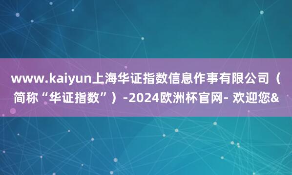 www.kaiyun上海华证指数信息作事有限公司（简称“华证