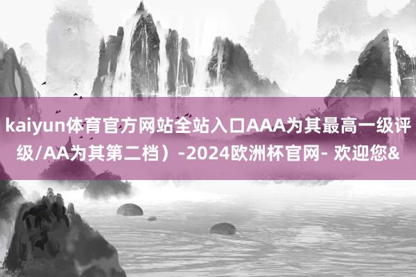 kaiyun体育官方网站全站入口AAA为其最高一级评级/AA