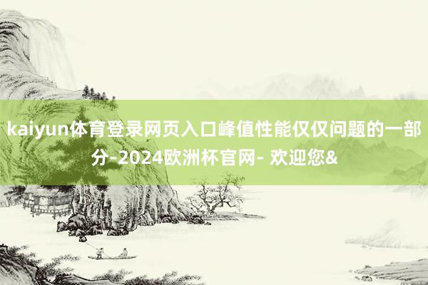 kaiyun体育登录网页入口峰值性能仅仅问题的一部分-202