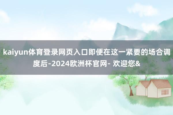 kaiyun体育登录网页入口即便在这一紧要的场合调度后-20