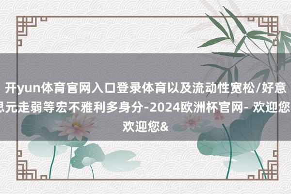 开yun体育官网入口登录体育以及流动性宽松/好意思元走弱等宏