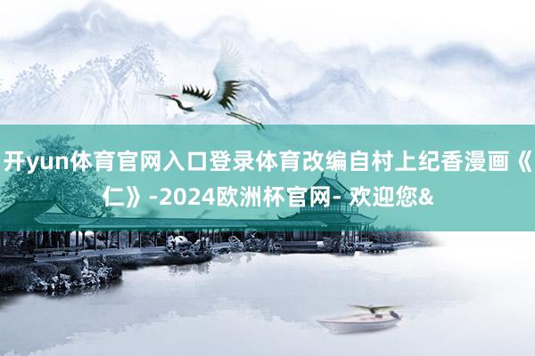 开yun体育官网入口登录体育改编自村上纪香漫画《仁》-202