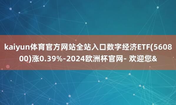 kaiyun体育官方网站全站入口数字经济ETF(560800