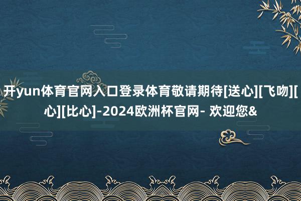开yun体育官网入口登录体育敬请期待[送心][飞吻][心][