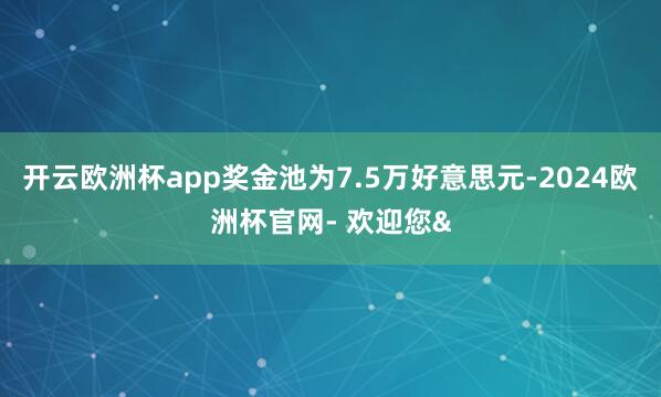 开云欧洲杯app奖金池为7.5万好意思元-2024欧洲杯官网