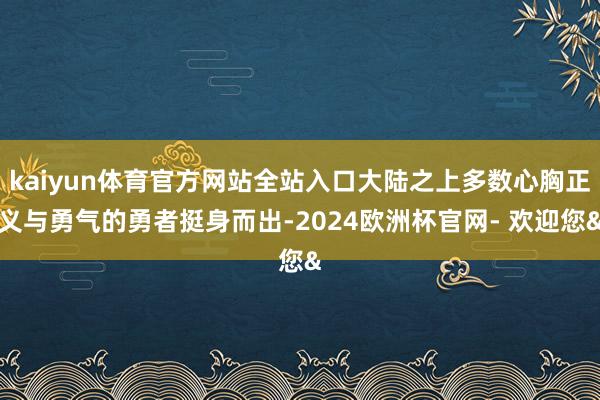 kaiyun体育官方网站全站入口大陆之上多数心胸正义与勇气的