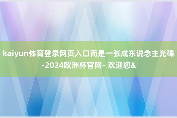 kaiyun体育登录网页入口而是一张成东说念主光碟-2024