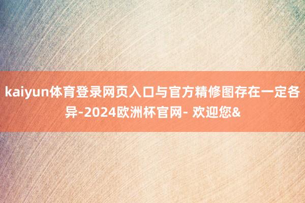 kaiyun体育登录网页入口与官方精修图存在一定各异-202
