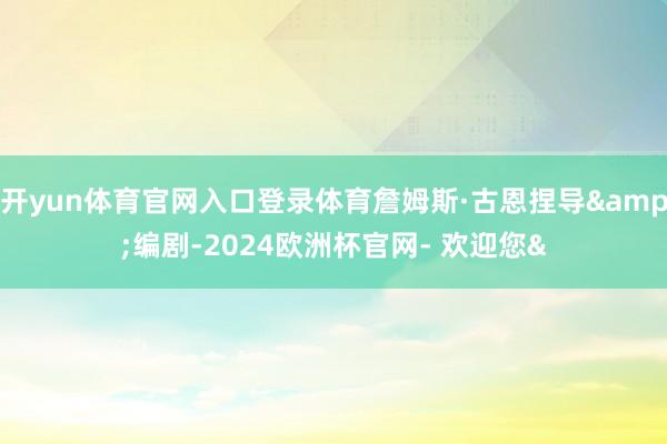 开yun体育官网入口登录体育詹姆斯·古恩捏导&编剧-