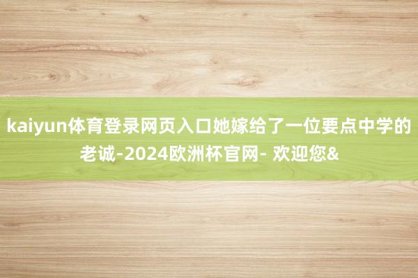 kaiyun体育登录网页入口她嫁给了一位要点中学的老诚-20