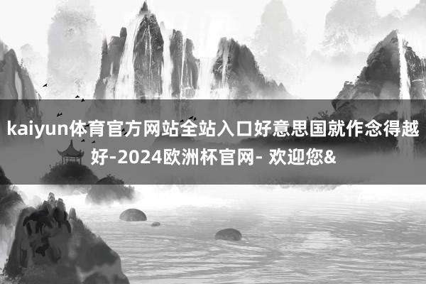kaiyun体育官方网站全站入口好意思国就作念得越好-202