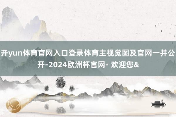 开yun体育官网入口登录体育主视觉图及官网一并公开-2024欧洲杯官网- 欢迎您&