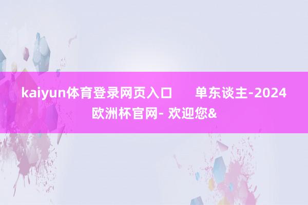 kaiyun体育登录网页入口      单东谈主-2024欧
