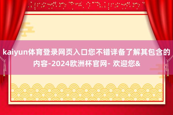 kaiyun体育登录网页入口您不错详备了解其包含的内容-20