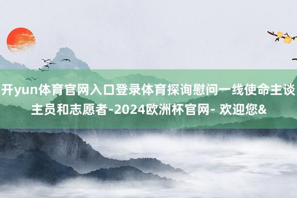 开yun体育官网入口登录体育探询慰问一线使命主谈主员和志愿者