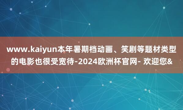 www.kaiyun本年暑期档动画、笑剧等题材类型的电影也很
