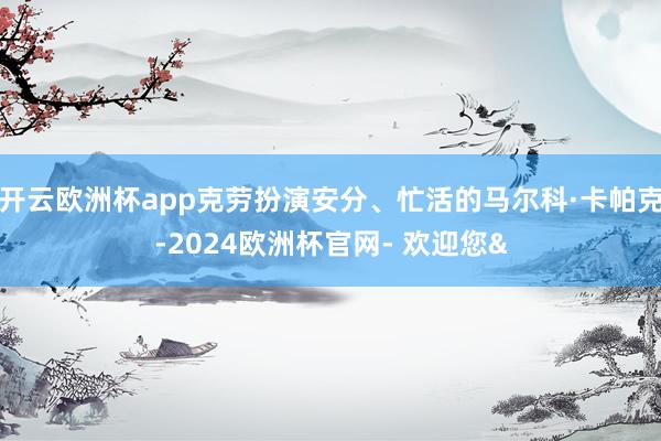 开云欧洲杯app克劳扮演安分、忙活的马尔科·卡帕克-2024