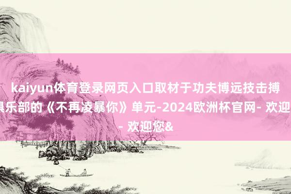 kaiyun体育登录网页入口取材于功夫博远技击搏击俱乐部的《