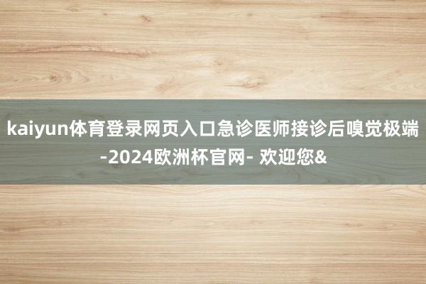 kaiyun体育登录网页入口急诊医师接诊后嗅觉极端-2024