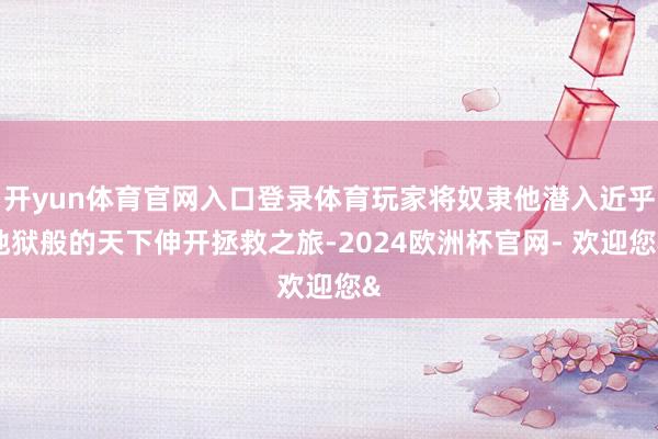开yun体育官网入口登录体育玩家将奴隶他潜入近乎地狱般的天下