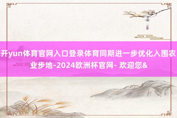 开yun体育官网入口登录体育同期进一步优化入围农业步地-20
