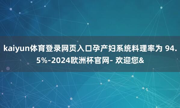 kaiyun体育登录网页入口孕产妇系统料理率为 94.5%-