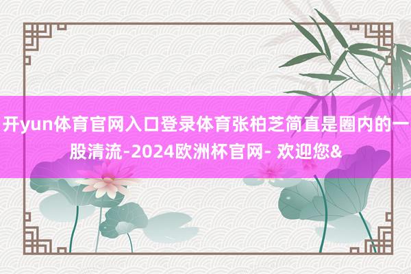开yun体育官网入口登录体育张柏芝简直是圈内的一股清流-20