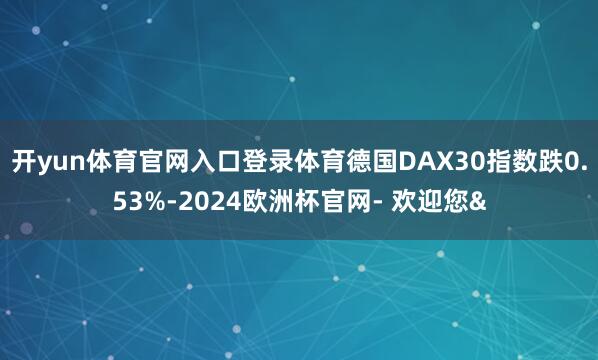开yun体育官网入口登录体育德国DAX30指数跌0.53%-
