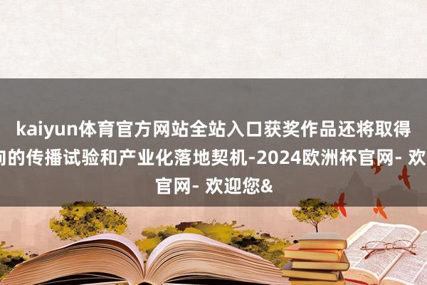 kaiyun体育官方网站全站入口获奖作品还将取得全方向的传播