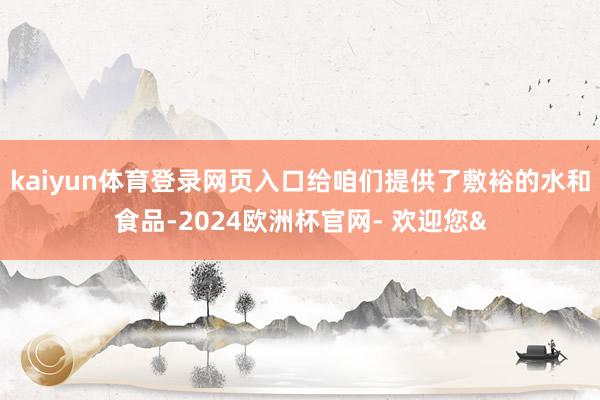 kaiyun体育登录网页入口给咱们提供了敷裕的水和食品-20