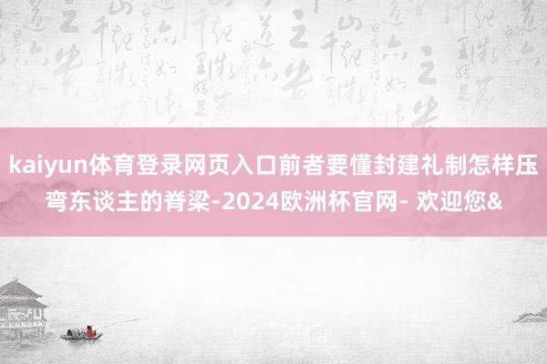 kaiyun体育登录网页入口前者要懂封建礼制怎样压弯东谈主的