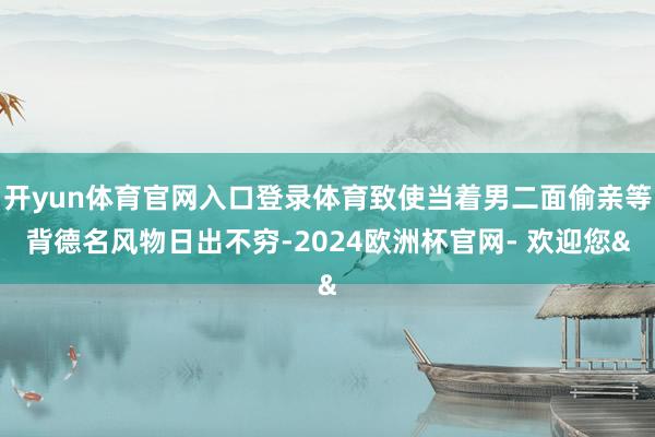 开yun体育官网入口登录体育致使当着男二面偷亲等背德名风物日
