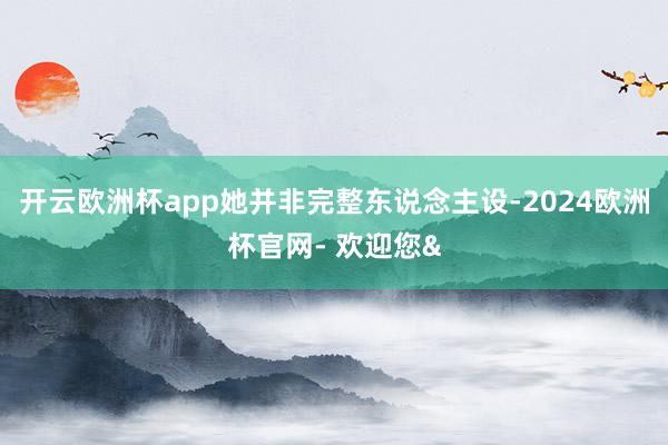 开云欧洲杯app她并非完整东说念主设-2024欧洲杯官网- 