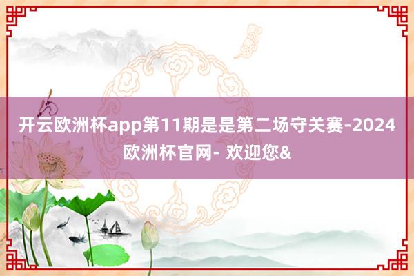 开云欧洲杯app第11期是是第二场守关赛-2024欧洲杯官网