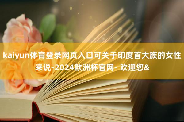 kaiyun体育登录网页入口可关于印度首大族的女性来说-20