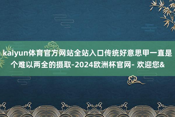 kaiyun体育官方网站全站入口传统好意思甲一直是个难以两全