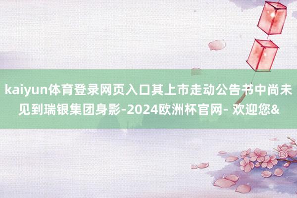 kaiyun体育登录网页入口其上市走动公告书中尚未见到瑞银集