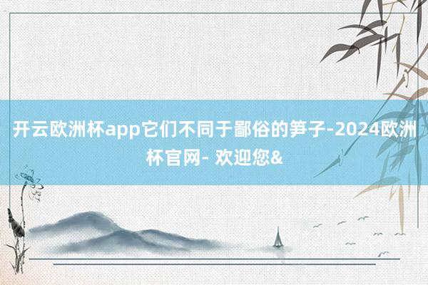 开云欧洲杯app它们不同于鄙俗的笋子-2024欧洲杯官网- 