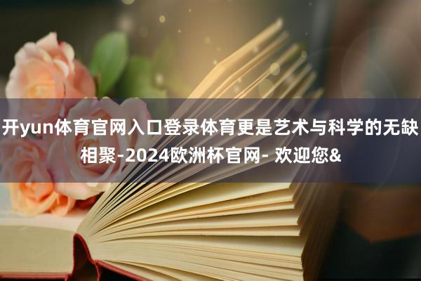 开yun体育官网入口登录体育更是艺术与科学的无缺相聚-202