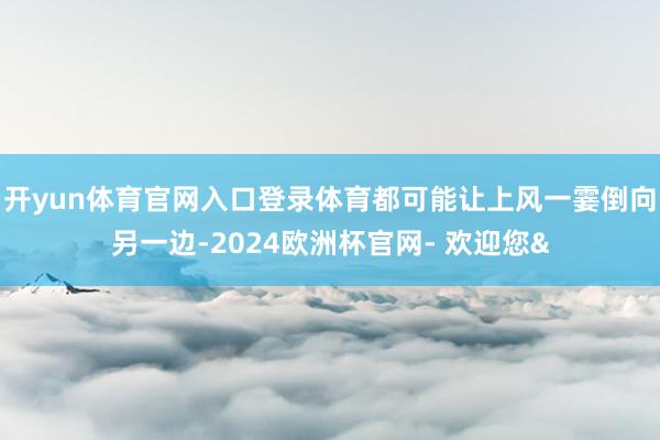 开yun体育官网入口登录体育都可能让上风一霎倒向另一边-20