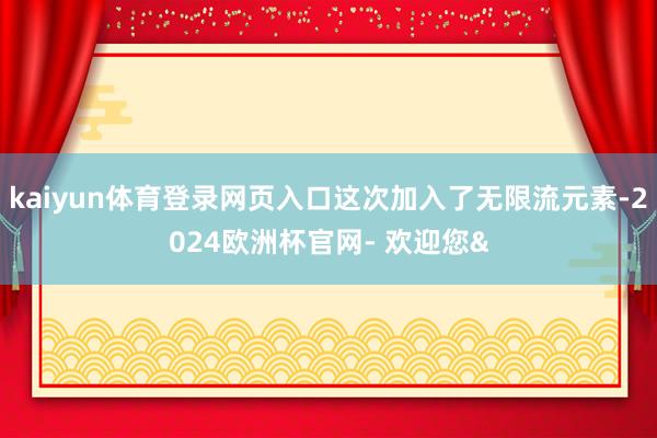 kaiyun体育登录网页入口这次加入了无限流元素-2024欧