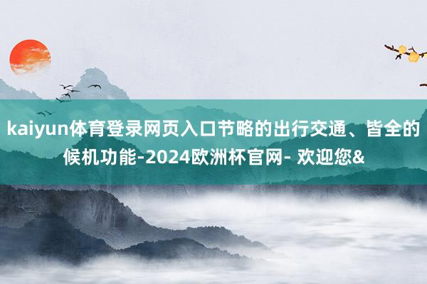 kaiyun体育登录网页入口节略的出行交通、皆全的候机功能-