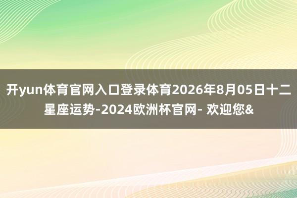 开yun体育官网入口登录体育2026年8月05日十二星座运势