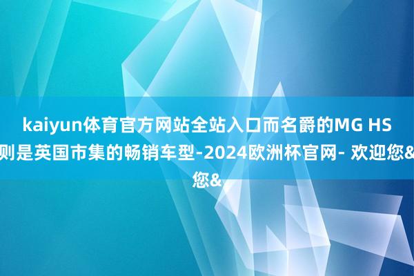kaiyun体育官方网站全站入口而名爵的MG HS则是英国市